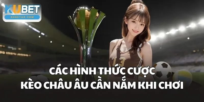 Các hình thức cược Kèo Châu Âu cần nắm khi chơi
