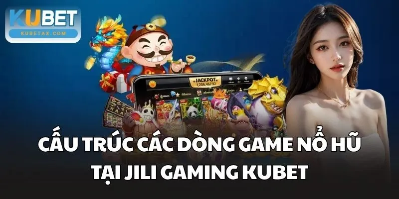 Cấu trúc các dòng game nổ hũ tại JILI Gaming Kubet