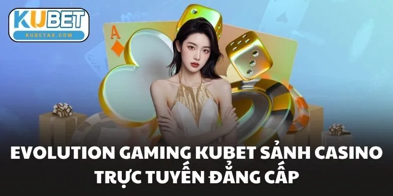 Evolution Gaming Kubet Sảnh Casino Trực Tuyến Đẳng Cấp
