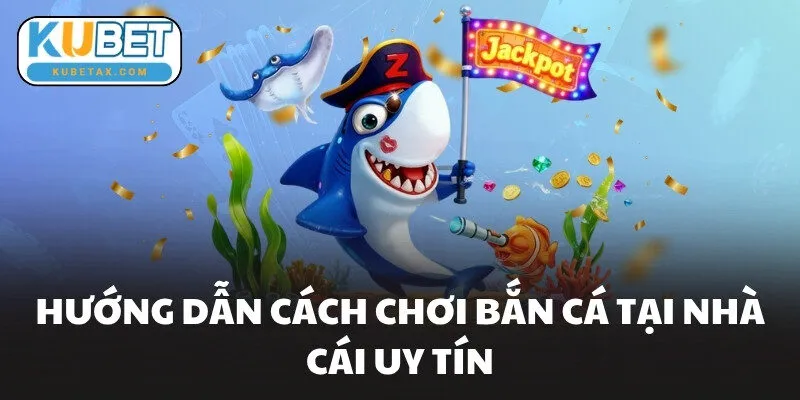 Hướng dẫn cách chơi bắn cá tại nhà cái uy tín