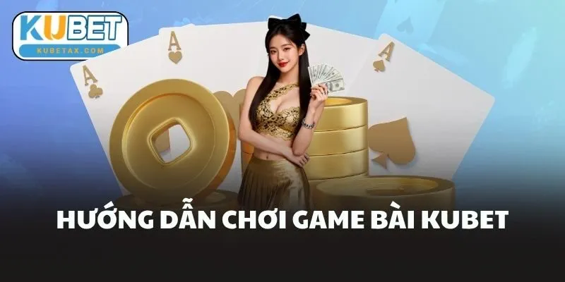 Hướng Dẫn Chơi Game Bài Kubet 