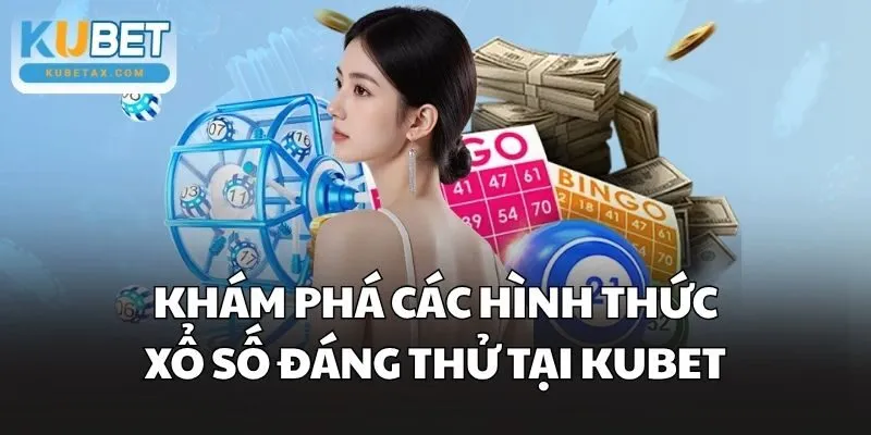 Khám phá các hình thức Xổ Số đáng thử tại Kubet