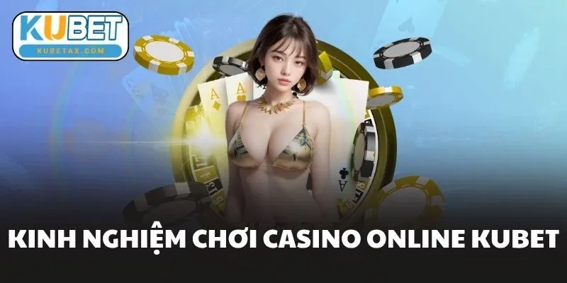 Kinh Nghiệm Chơi Casino Online Kubet
