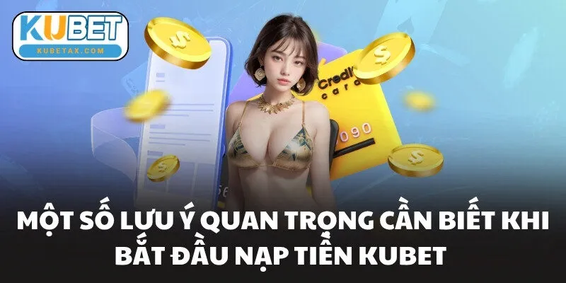 Một số lưu ý quan trọng cần biết khi bắt đầu nạp tiền KUBET