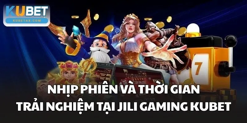 Nhịp phiên và thời gian trải nghiệm tại JILI Gaming Kubet