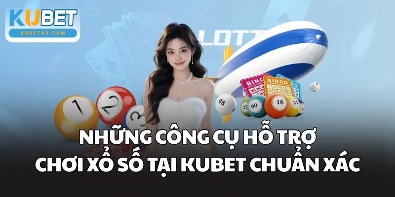 Những công cụ hỗ trợ chơi Xổ Số tại Kubet chuẩn xác