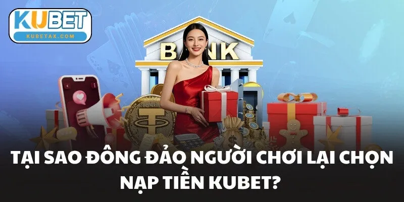 Tại sao đông đảo người chơi lại chọn nạp tiền KUBET?