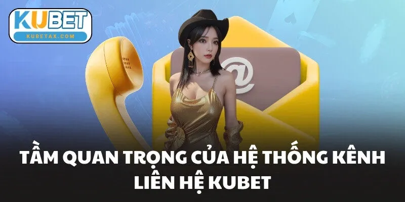 Tầm quan trọng của hệ thống kênh liên hệ KUBET