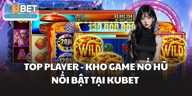 Top Player - Kho game nổ hũ nổi bật tại Kubet