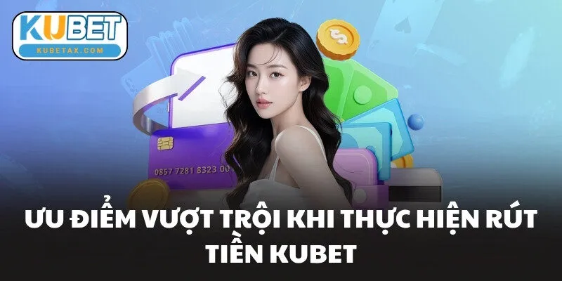Ưu điểm vượt trội khi thực hiện rút tiền KUBET